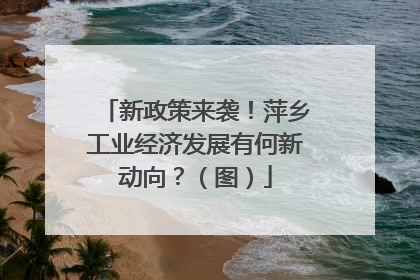 新政策来袭！萍乡工业经济发展有何新动向？（图）