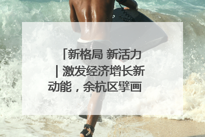 新格局 新活力｜激发经济增长新动能，余杭区擘画消费市场新布局