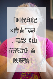 时代印记×青春气息，电影《山花苍劲》首映获赞