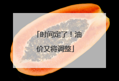 时间定了！油价又将调整