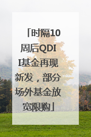 时隔10周后QDII基金再现新发，部分场外基金放宽限购