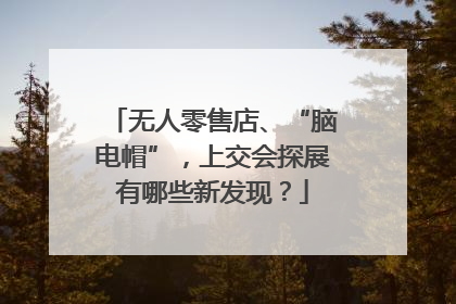 无人零售店、“脑电帽”，上交会探展有哪些新发现？