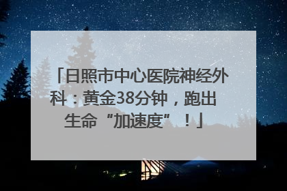 日照市中心医院神经外科：黄金38分钟，跑出生命“加速度”！