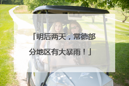 明后两天，常德部分地区有大暴雨！