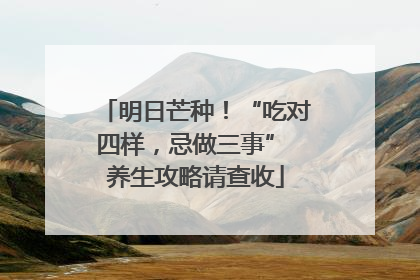 明日芒种！“吃对四样，忌做三事” 养生攻略请查收
