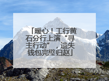 暖心！工行黄石分行上演“寻主行动”，遗失钱包完璧归赵