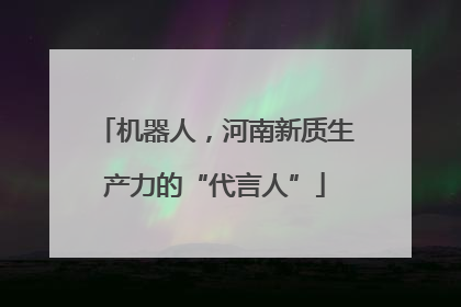 机器人，河南新质生产力的“代言人”