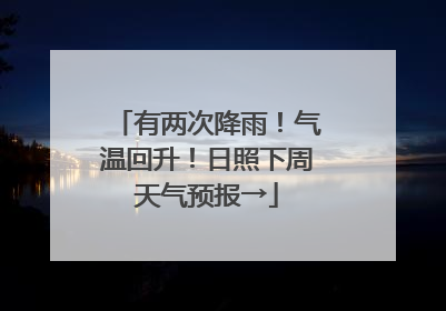 有两次降雨！气温回升！日照下周天气预报→