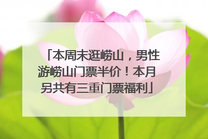 本周末逛崂山，男性游崂山门票半价！本月另共有三重门票福利