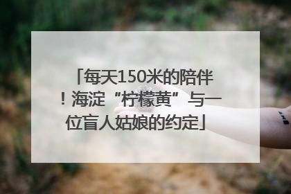 每天150米的陪伴！海淀“柠檬黄”与一位盲人姑娘的约定