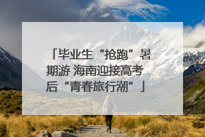 毕业生“抢跑”暑期游 海南迎接高考后“青春旅行潮”