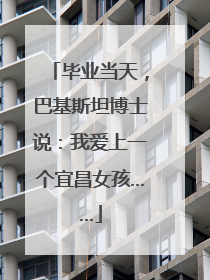 毕业当天，巴基斯坦博士说：我爱上一个宜昌女孩……