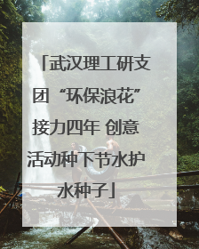 武汉理工研支团“环保浪花”接力四年 创意活动种下节水护水种子