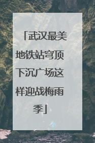 武汉最美地铁站穹顶下沉广场这样迎战梅雨季