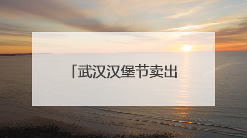 武汉汉堡节卖出约34万个汉堡，车流量创下商场纪录，周边店铺业绩提升至少30%