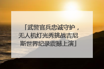 武警官兵忠诚守护，无人机灯光秀挑战吉尼斯世界纪录震撼上演