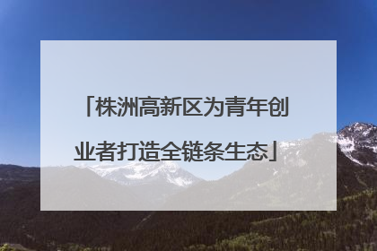 株洲高新区为青年创业者打造全链条生态