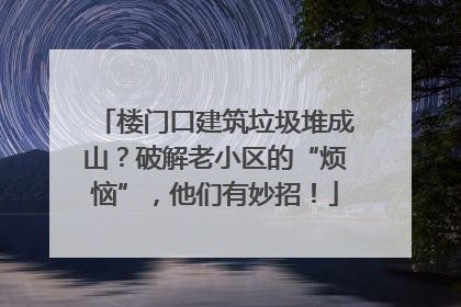 楼门口建筑垃圾堆成山？破解老小区的“烦恼”，他们有妙招！