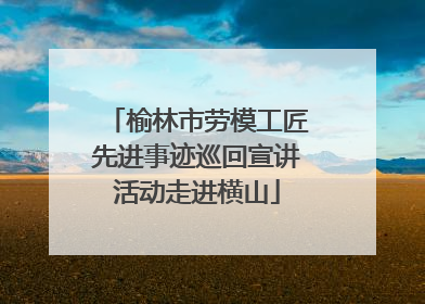 榆林市劳模工匠先进事迹巡回宣讲活动走进横山