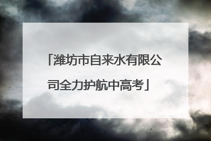 潍坊市自来水有限公司全力护航中高考