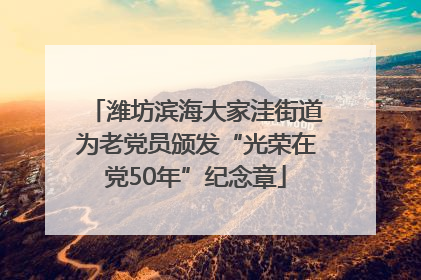 潍坊滨海大家洼街道为老党员颁发“光荣在党50年”纪念章