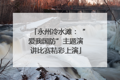 永州冷水滩：“爱我国防”主题演讲比赛精彩上演