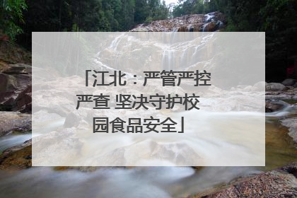 江北：严管严控严查 坚决守护校园食品安全