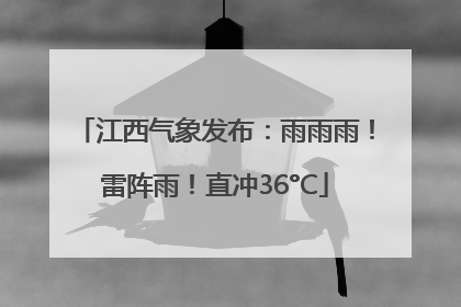 江西气象发布：雨雨雨！雷阵雨！直冲36°C