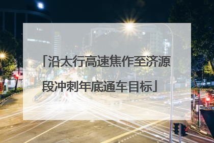 沿太行高速焦作至济源段冲刺年底通车目标