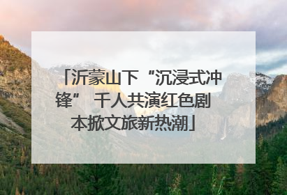 沂蒙山下“沉浸式冲锋” 千人共演红色剧本掀文旅新热潮