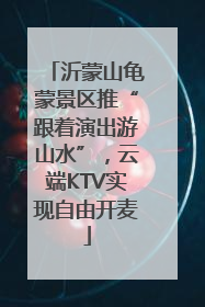 沂蒙山龟蒙景区推“跟着演出游山水”，云端KTV实现自由开麦