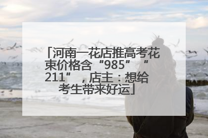 河南一花店推高考花束价格含“985”“211”，店主：想给考生带来好运