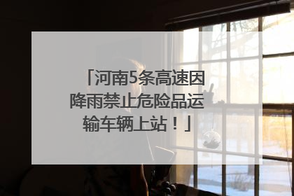 河南5条高速因降雨禁止危险品运输车辆上站！