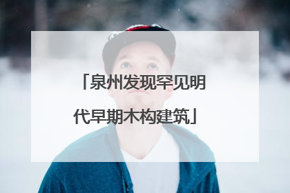 泉州发现罕见明代早期木构建筑