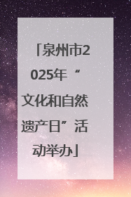 泉州市2025年“文化和自然遗产日”活动举办