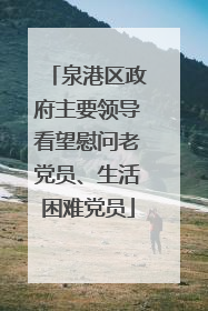 泉港区政府主要领导看望慰问老党员、生活困难党员
