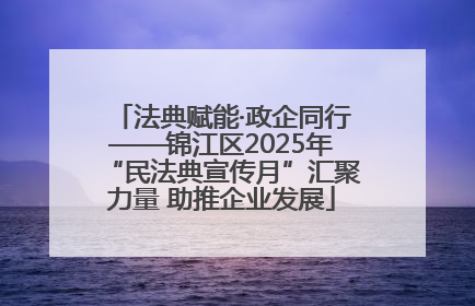 法典赋能·政企同行——锦江区2025年“民法典宣传月”汇聚力量 助推企业发展