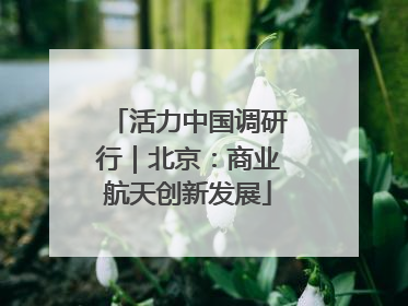 活力中国调研行｜北京：商业航天创新发展