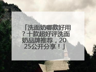 洗面奶哪款好用？十款超好评洗面奶品牌推荐，2025公开分享！
