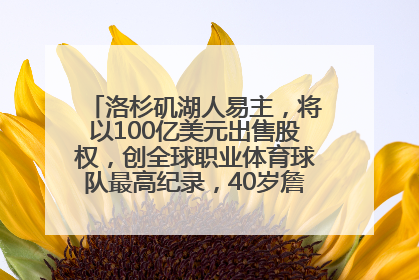 洛杉矶湖人易主，将以100亿美元出售股权，创全球职业体育球队最高纪录，40岁詹姆斯：还没打算退役