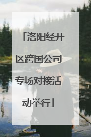 洛阳经开区跨国公司专场对接活动举行