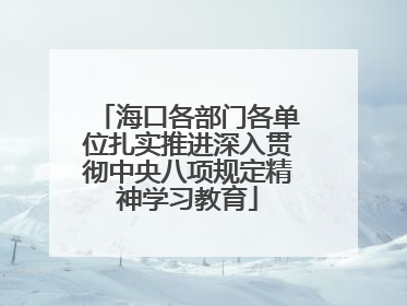 海口各部门各单位扎实推进深入贯彻中央八项规定精神学习教育