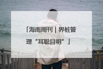 海南周刊｜界桩管理“耳聪目明”