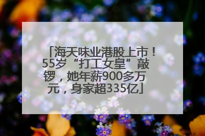 海天味业港股上市！55岁“打工女皇”敲锣，她年薪900多万元，身家超335亿