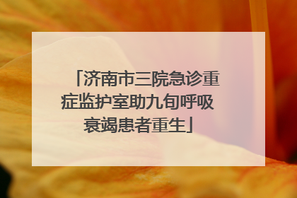 济南市三院急诊重症监护室助九旬呼吸衰竭患者重生