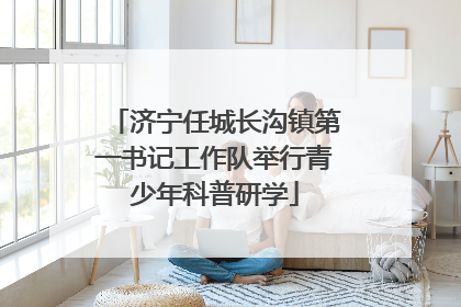 济宁任城长沟镇第一书记工作队举行青少年科普研学