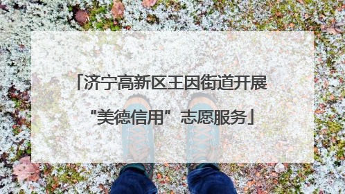 济宁高新区王因街道开展“美德信用”志愿服务