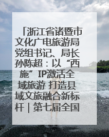 浙江省诸暨市文化广电旅游局党组书记、局长孙陈超：以“西施”IP激活全域旅游 打造县域文旅融合新标杆｜第七届全国县域旅游研究成果发布系列活动