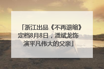 浙江出品《不再退缩》定档8月8日，潘斌龙饰演平凡伟大的父亲