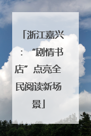 浙江嘉兴：“剧情书店”点亮全民阅读新场景